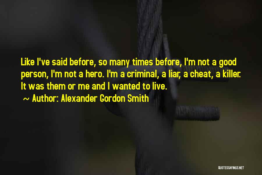 Alexander Gordon Smith Quotes: Like I've Said Before, So Many Times Before, I'm Not A Good Person, I'm Not A Hero. I'm A Criminal,