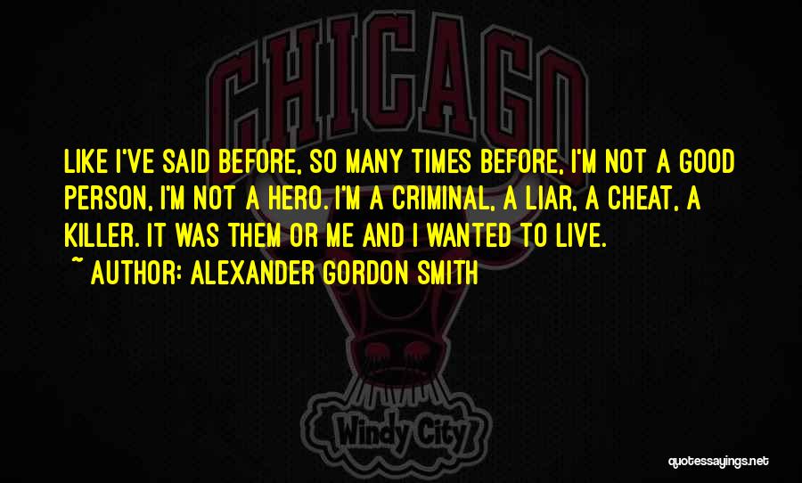 Alexander Gordon Smith Quotes: Like I've Said Before, So Many Times Before, I'm Not A Good Person, I'm Not A Hero. I'm A Criminal,