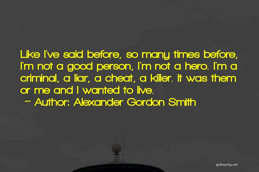 Alexander Gordon Smith Quotes: Like I've Said Before, So Many Times Before, I'm Not A Good Person, I'm Not A Hero. I'm A Criminal,