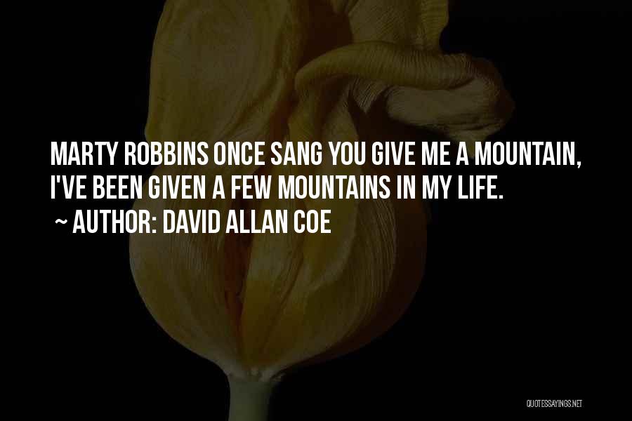 David Allan Coe Quotes: Marty Robbins Once Sang You Give Me A Mountain, I've Been Given A Few Mountains In My Life.