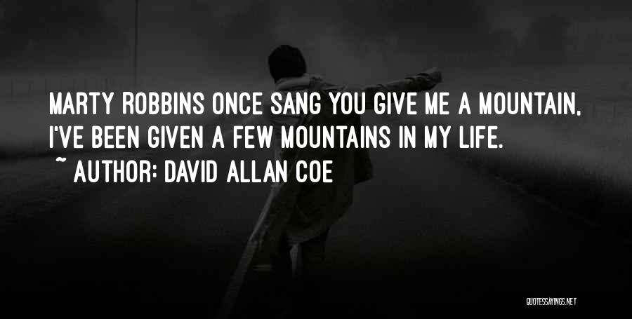 David Allan Coe Quotes: Marty Robbins Once Sang You Give Me A Mountain, I've Been Given A Few Mountains In My Life.