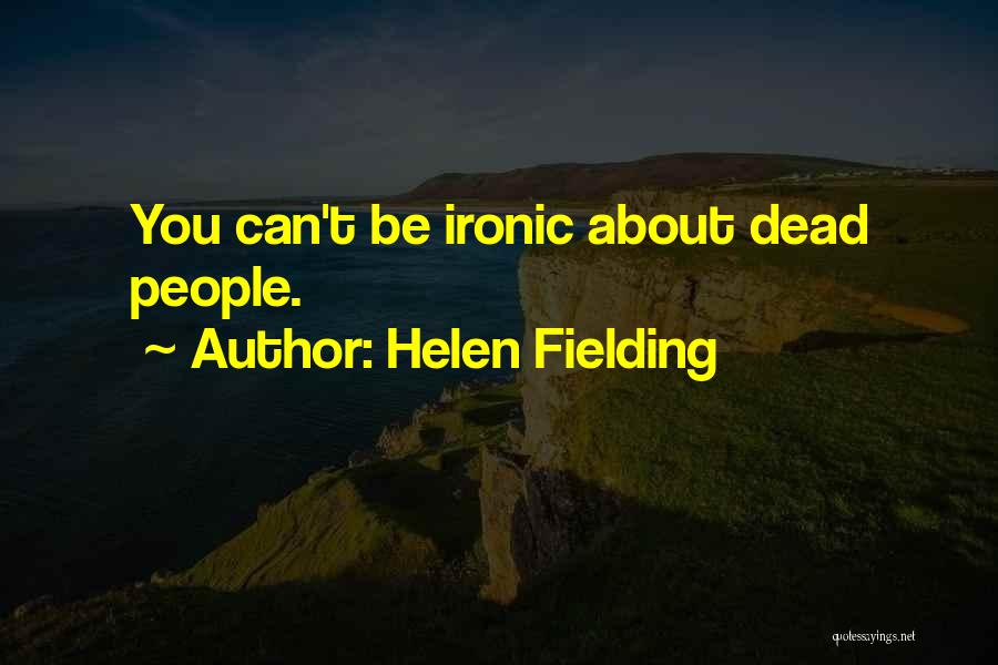 Helen Fielding Quotes: You Can't Be Ironic About Dead People.