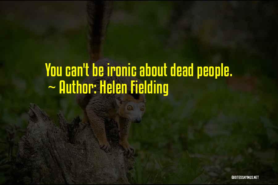 Helen Fielding Quotes: You Can't Be Ironic About Dead People.