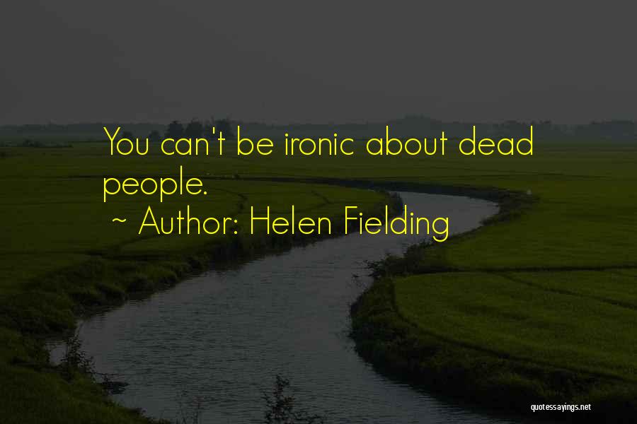 Helen Fielding Quotes: You Can't Be Ironic About Dead People.