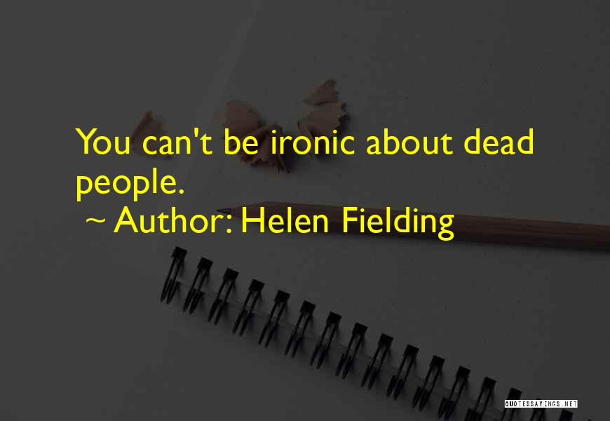 Helen Fielding Quotes: You Can't Be Ironic About Dead People.