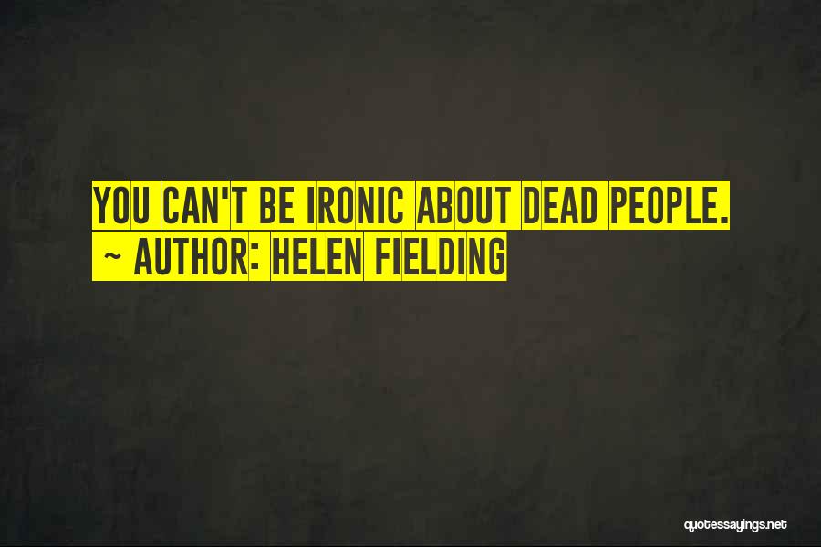 Helen Fielding Quotes: You Can't Be Ironic About Dead People.