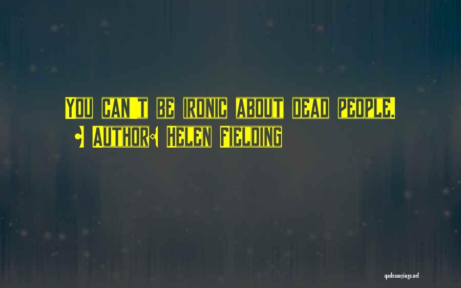 Helen Fielding Quotes: You Can't Be Ironic About Dead People.