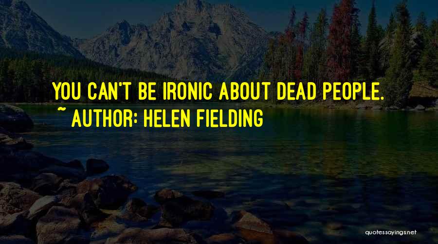 Helen Fielding Quotes: You Can't Be Ironic About Dead People.