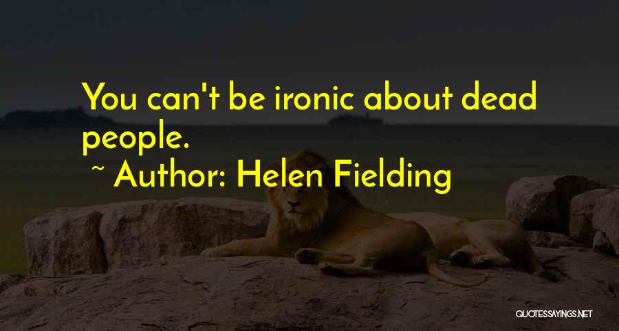 Helen Fielding Quotes: You Can't Be Ironic About Dead People.