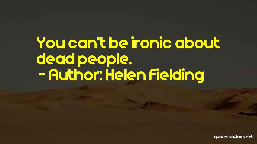 Helen Fielding Quotes: You Can't Be Ironic About Dead People.