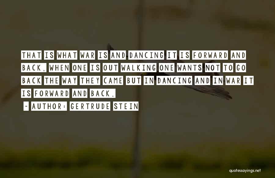 Gertrude Stein Quotes: That Is What War Is And Dancing It Is Forward And Back, When One Is Out Walking One Wants Not