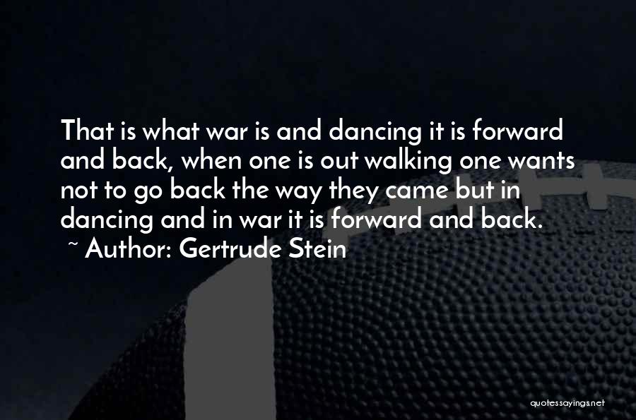 Gertrude Stein Quotes: That Is What War Is And Dancing It Is Forward And Back, When One Is Out Walking One Wants Not