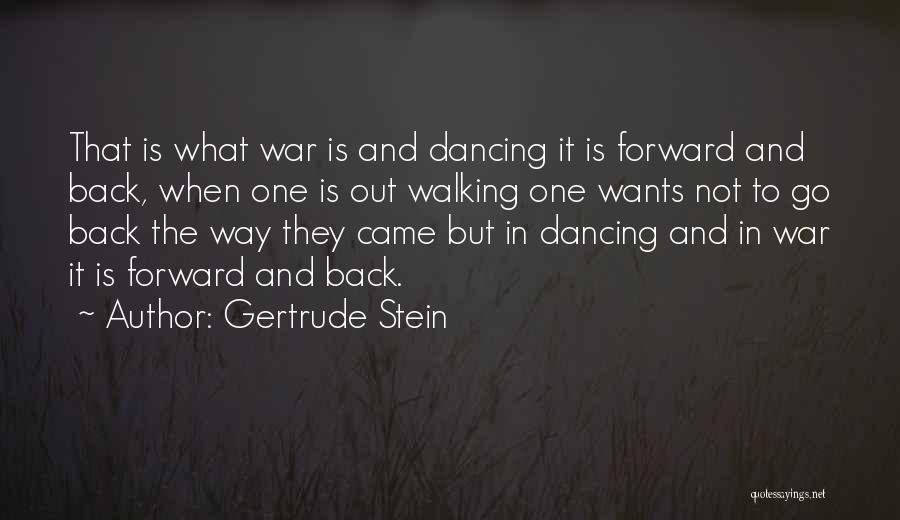 Gertrude Stein Quotes: That Is What War Is And Dancing It Is Forward And Back, When One Is Out Walking One Wants Not