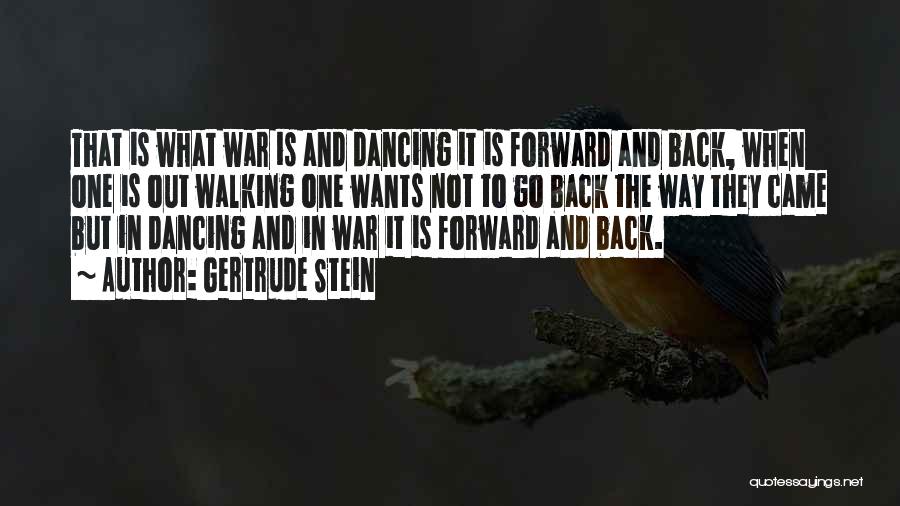 Gertrude Stein Quotes: That Is What War Is And Dancing It Is Forward And Back, When One Is Out Walking One Wants Not