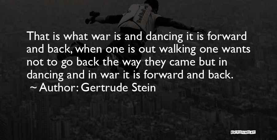 Gertrude Stein Quotes: That Is What War Is And Dancing It Is Forward And Back, When One Is Out Walking One Wants Not