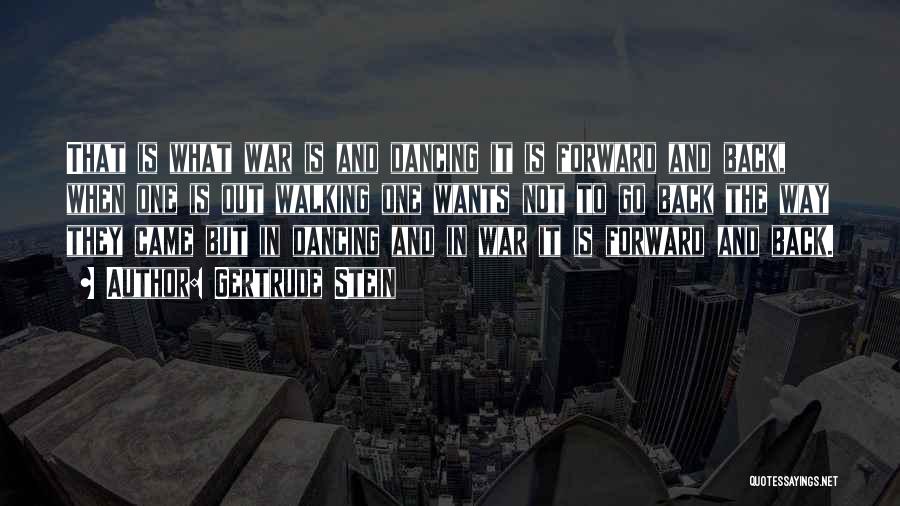 Gertrude Stein Quotes: That Is What War Is And Dancing It Is Forward And Back, When One Is Out Walking One Wants Not