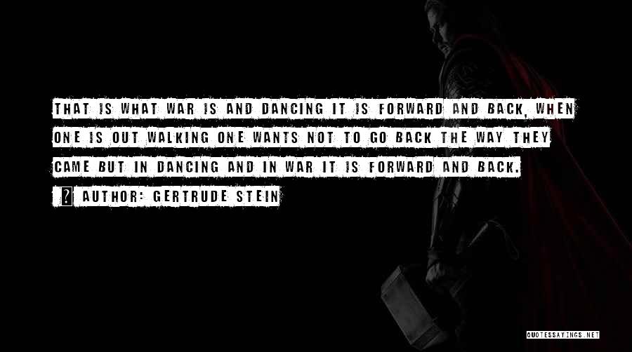 Gertrude Stein Quotes: That Is What War Is And Dancing It Is Forward And Back, When One Is Out Walking One Wants Not