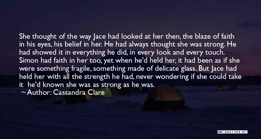 Cassandra Clare Quotes: She Thought Of The Way Jace Had Looked At Her Then, The Blaze Of Faith In His Eyes, His Belief