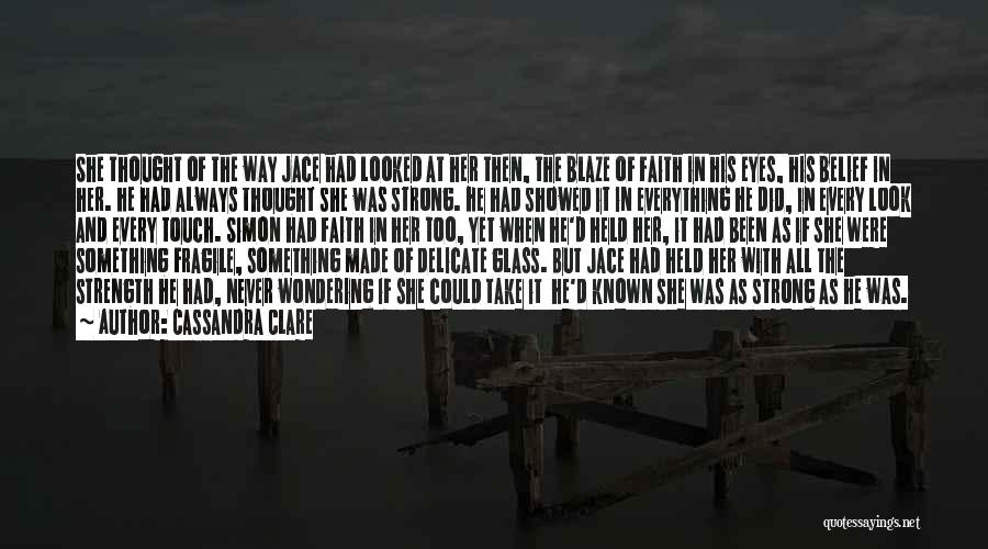 Cassandra Clare Quotes: She Thought Of The Way Jace Had Looked At Her Then, The Blaze Of Faith In His Eyes, His Belief