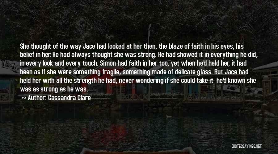 Cassandra Clare Quotes: She Thought Of The Way Jace Had Looked At Her Then, The Blaze Of Faith In His Eyes, His Belief