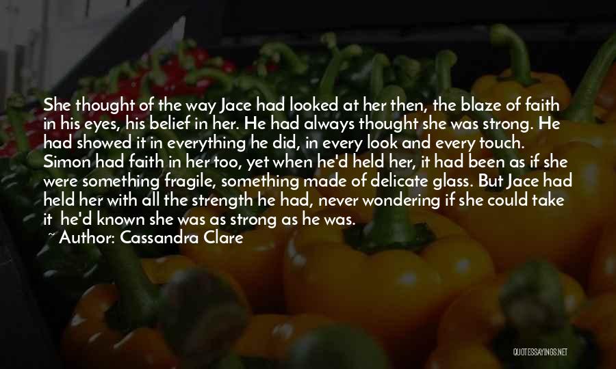 Cassandra Clare Quotes: She Thought Of The Way Jace Had Looked At Her Then, The Blaze Of Faith In His Eyes, His Belief