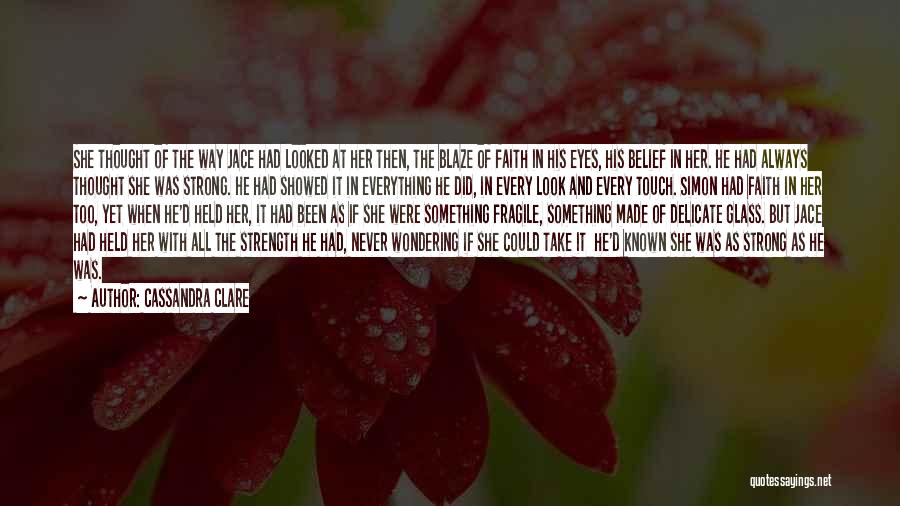 Cassandra Clare Quotes: She Thought Of The Way Jace Had Looked At Her Then, The Blaze Of Faith In His Eyes, His Belief
