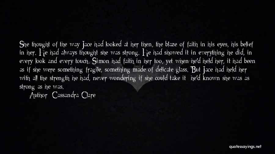 Cassandra Clare Quotes: She Thought Of The Way Jace Had Looked At Her Then, The Blaze Of Faith In His Eyes, His Belief