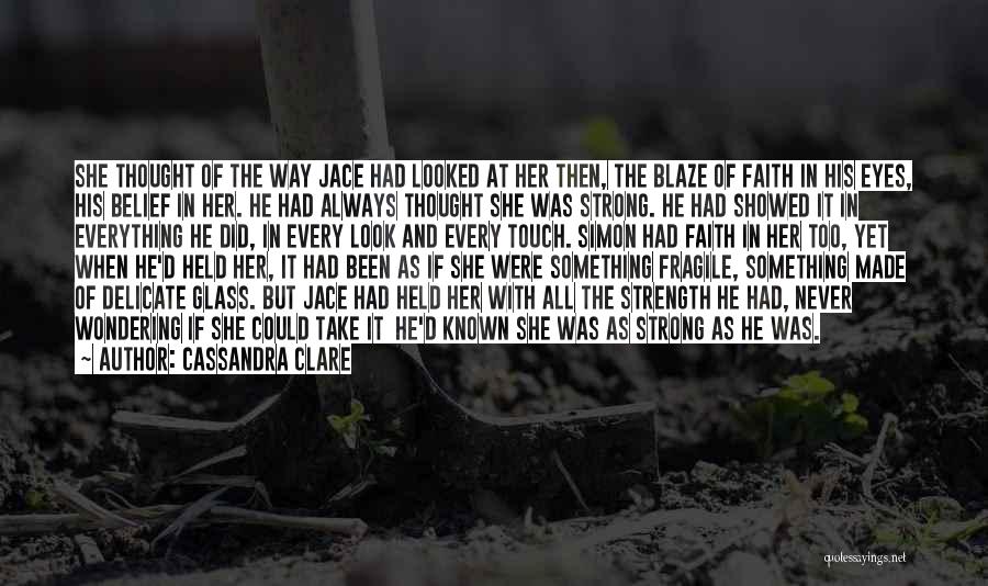 Cassandra Clare Quotes: She Thought Of The Way Jace Had Looked At Her Then, The Blaze Of Faith In His Eyes, His Belief