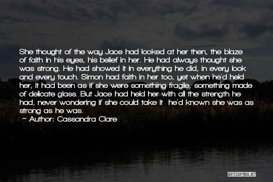 Cassandra Clare Quotes: She Thought Of The Way Jace Had Looked At Her Then, The Blaze Of Faith In His Eyes, His Belief