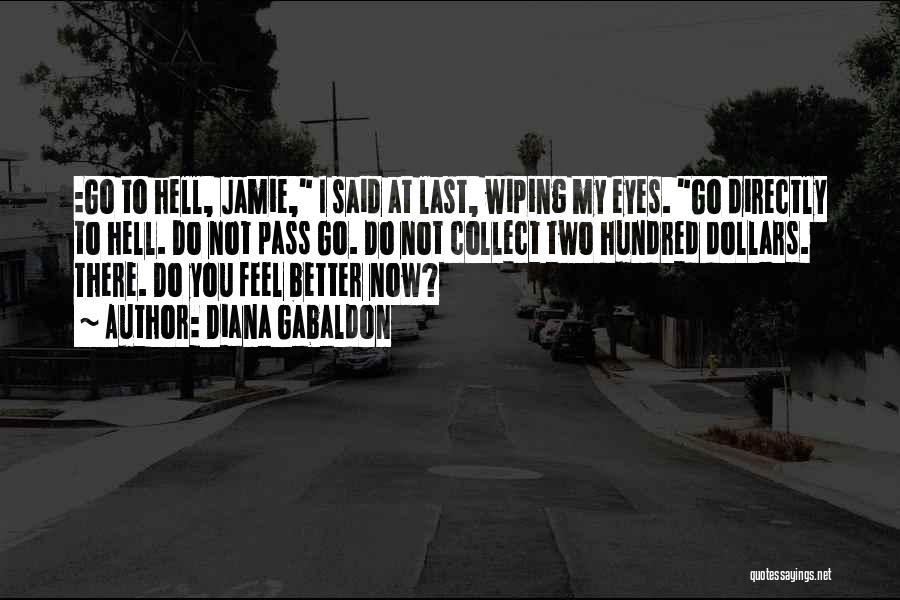 Diana Gabaldon Quotes: :go To Hell, Jamie, I Said At Last, Wiping My Eyes. Go Directly To Hell. Do Not Pass Go. Do