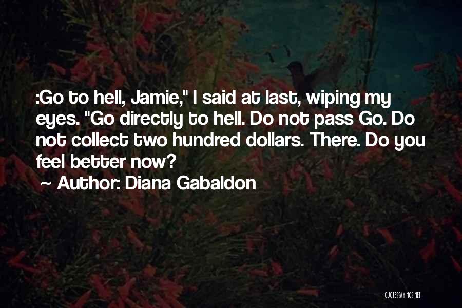 Diana Gabaldon Quotes: :go To Hell, Jamie, I Said At Last, Wiping My Eyes. Go Directly To Hell. Do Not Pass Go. Do