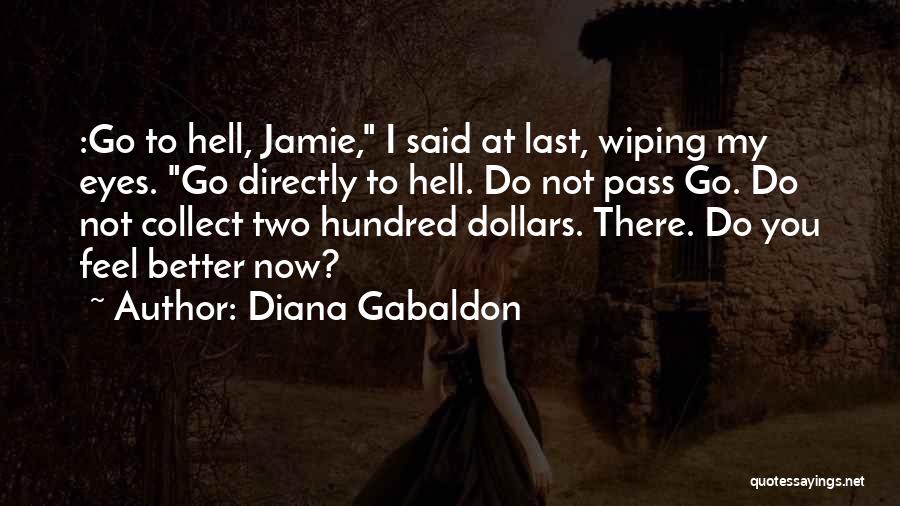 Diana Gabaldon Quotes: :go To Hell, Jamie, I Said At Last, Wiping My Eyes. Go Directly To Hell. Do Not Pass Go. Do