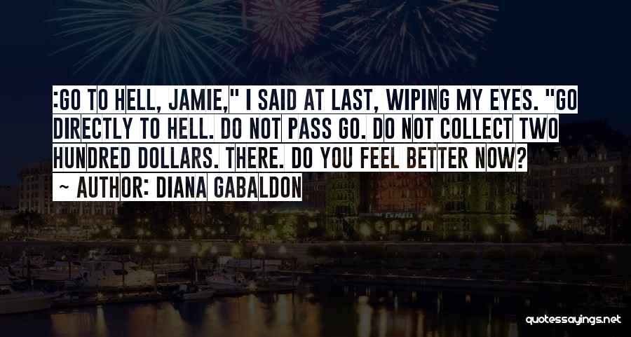 Diana Gabaldon Quotes: :go To Hell, Jamie, I Said At Last, Wiping My Eyes. Go Directly To Hell. Do Not Pass Go. Do