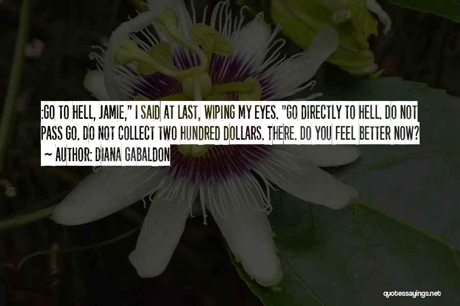 Diana Gabaldon Quotes: :go To Hell, Jamie, I Said At Last, Wiping My Eyes. Go Directly To Hell. Do Not Pass Go. Do