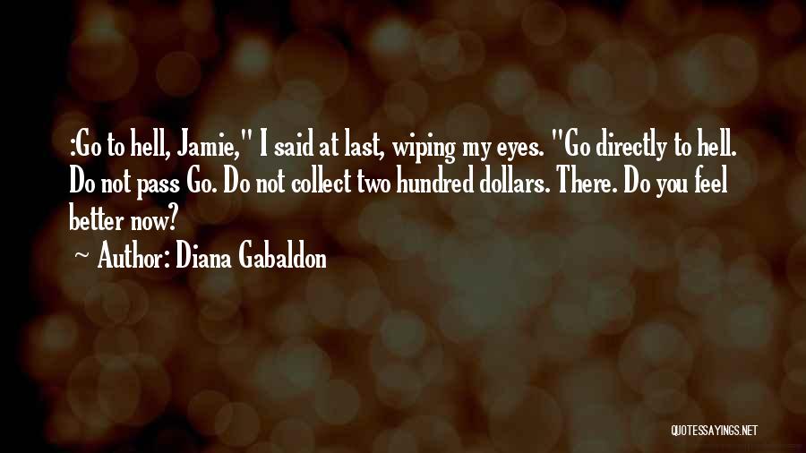 Diana Gabaldon Quotes: :go To Hell, Jamie, I Said At Last, Wiping My Eyes. Go Directly To Hell. Do Not Pass Go. Do