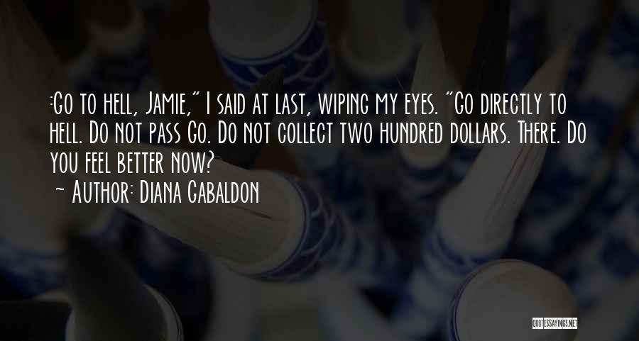 Diana Gabaldon Quotes: :go To Hell, Jamie, I Said At Last, Wiping My Eyes. Go Directly To Hell. Do Not Pass Go. Do