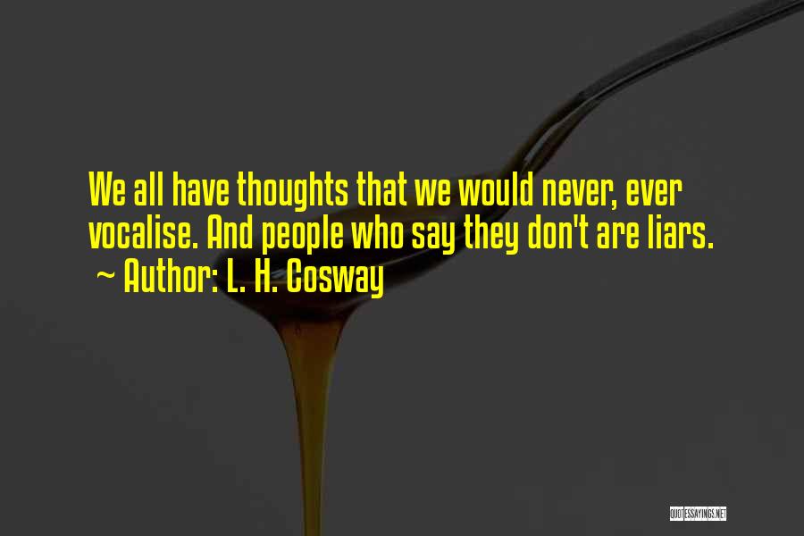 L. H. Cosway Quotes: We All Have Thoughts That We Would Never, Ever Vocalise. And People Who Say They Don't Are Liars.