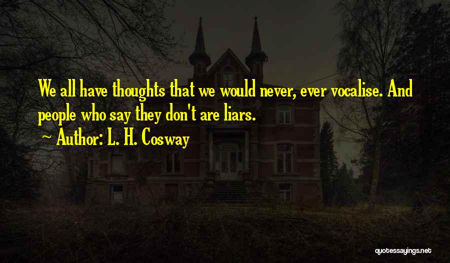 L. H. Cosway Quotes: We All Have Thoughts That We Would Never, Ever Vocalise. And People Who Say They Don't Are Liars.