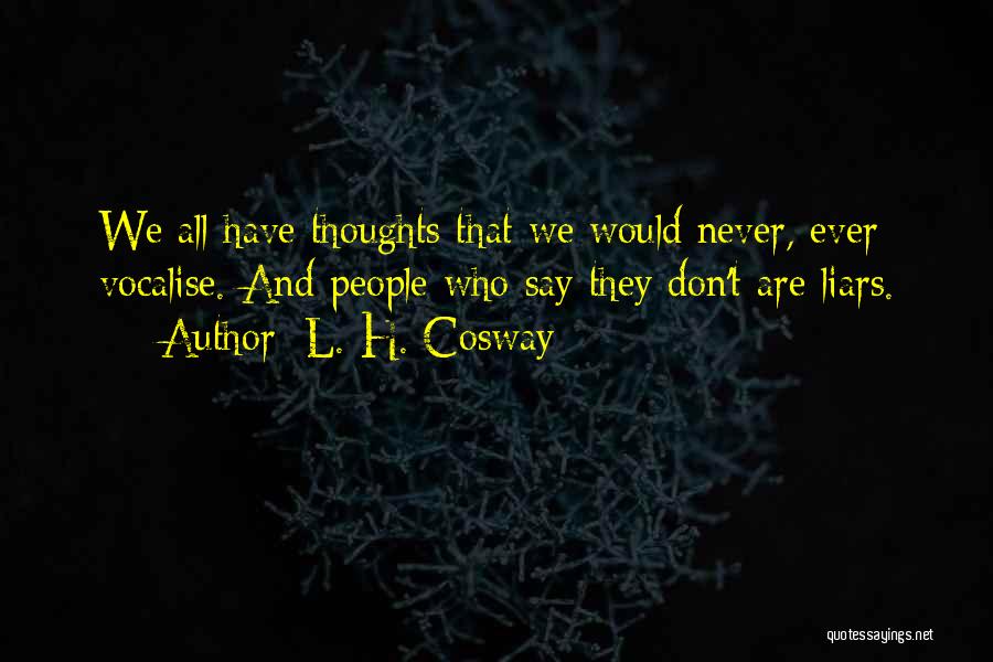 L. H. Cosway Quotes: We All Have Thoughts That We Would Never, Ever Vocalise. And People Who Say They Don't Are Liars.