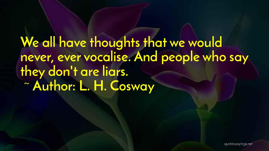 L. H. Cosway Quotes: We All Have Thoughts That We Would Never, Ever Vocalise. And People Who Say They Don't Are Liars.