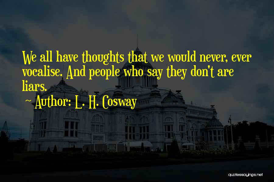 L. H. Cosway Quotes: We All Have Thoughts That We Would Never, Ever Vocalise. And People Who Say They Don't Are Liars.