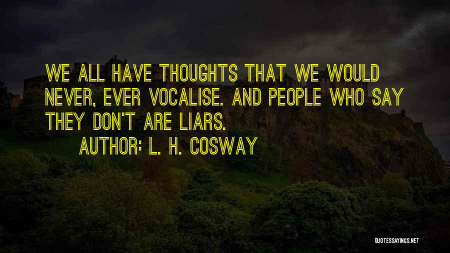 L. H. Cosway Quotes: We All Have Thoughts That We Would Never, Ever Vocalise. And People Who Say They Don't Are Liars.