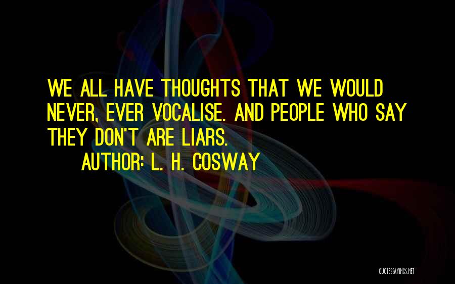 L. H. Cosway Quotes: We All Have Thoughts That We Would Never, Ever Vocalise. And People Who Say They Don't Are Liars.