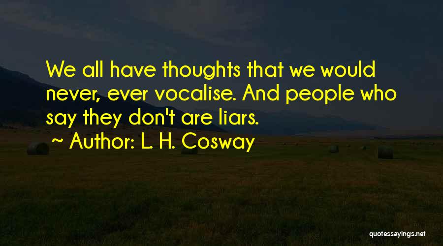 L. H. Cosway Quotes: We All Have Thoughts That We Would Never, Ever Vocalise. And People Who Say They Don't Are Liars.