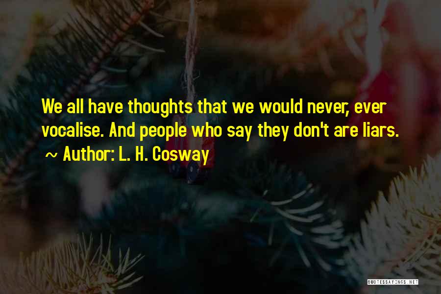 L. H. Cosway Quotes: We All Have Thoughts That We Would Never, Ever Vocalise. And People Who Say They Don't Are Liars.