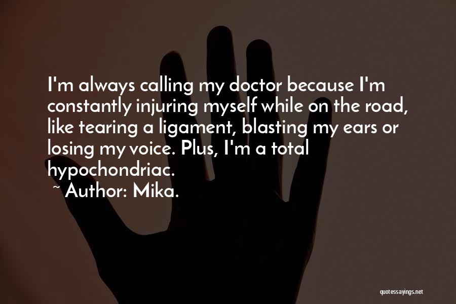 Mika. Quotes: I'm Always Calling My Doctor Because I'm Constantly Injuring Myself While On The Road, Like Tearing A Ligament, Blasting My