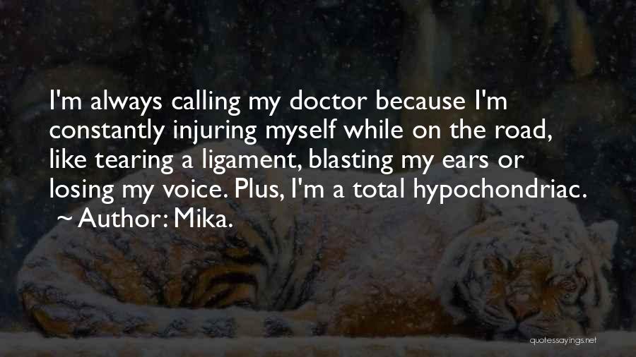 Mika. Quotes: I'm Always Calling My Doctor Because I'm Constantly Injuring Myself While On The Road, Like Tearing A Ligament, Blasting My