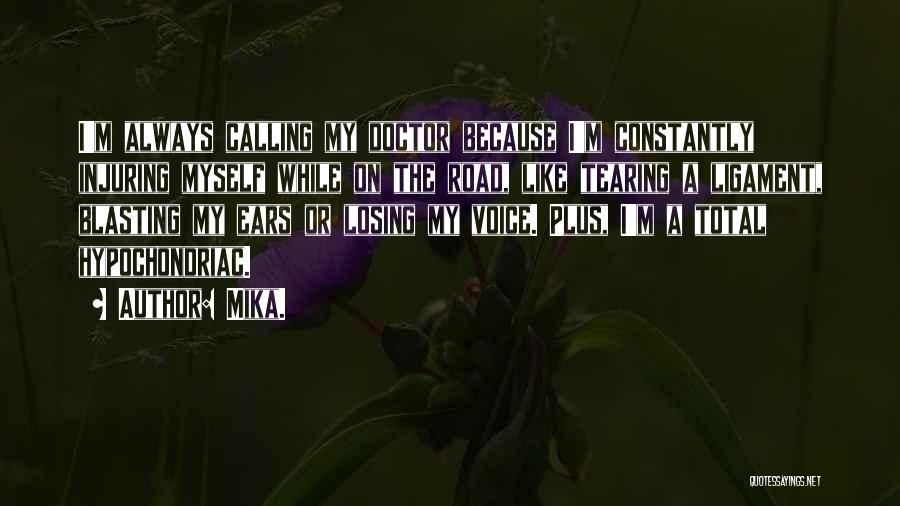 Mika. Quotes: I'm Always Calling My Doctor Because I'm Constantly Injuring Myself While On The Road, Like Tearing A Ligament, Blasting My