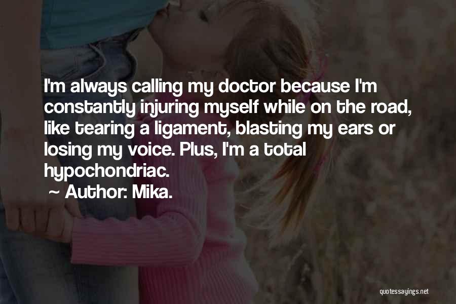 Mika. Quotes: I'm Always Calling My Doctor Because I'm Constantly Injuring Myself While On The Road, Like Tearing A Ligament, Blasting My