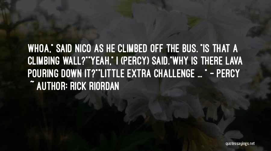Rick Riordan Quotes: Whoa, Said Nico As He Climbed Off The Bus. Is That A Climbing Wall?yeah, I (percy) Said.why Is There Lava